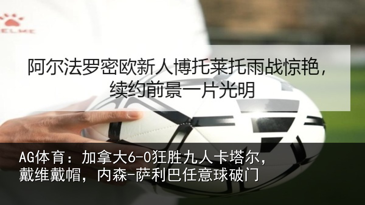 AG体育：加拿大6-0狂胜九人卡塔尔，戴维戴帽，内森-萨利巴任意球破门