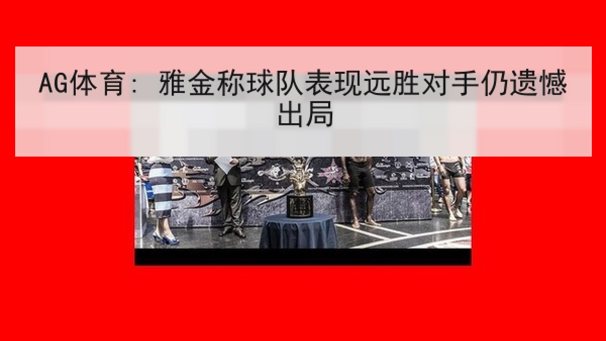 AG体育: 雅金称球队表现远胜对手仍遗憾出局