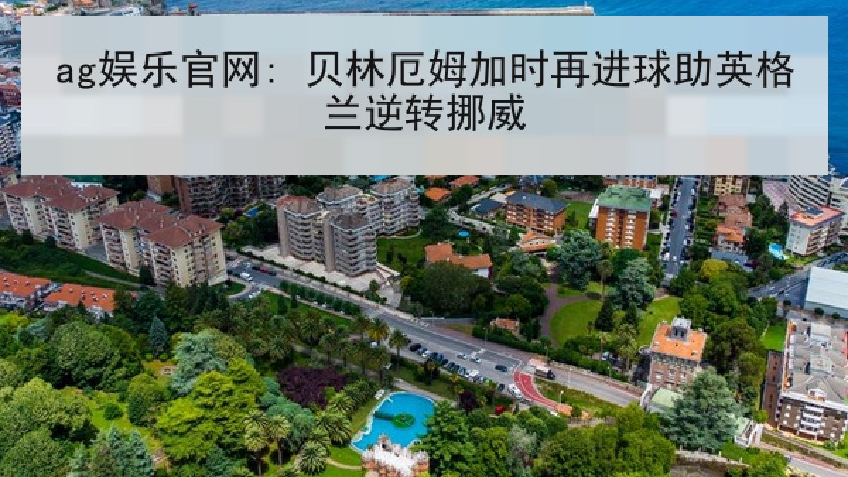 ag娱乐官网: 贝林厄姆加时再进球助英格兰逆转挪威 ag娱乐官网: 贝林厄姆加时再进球助英格兰逆转挪威