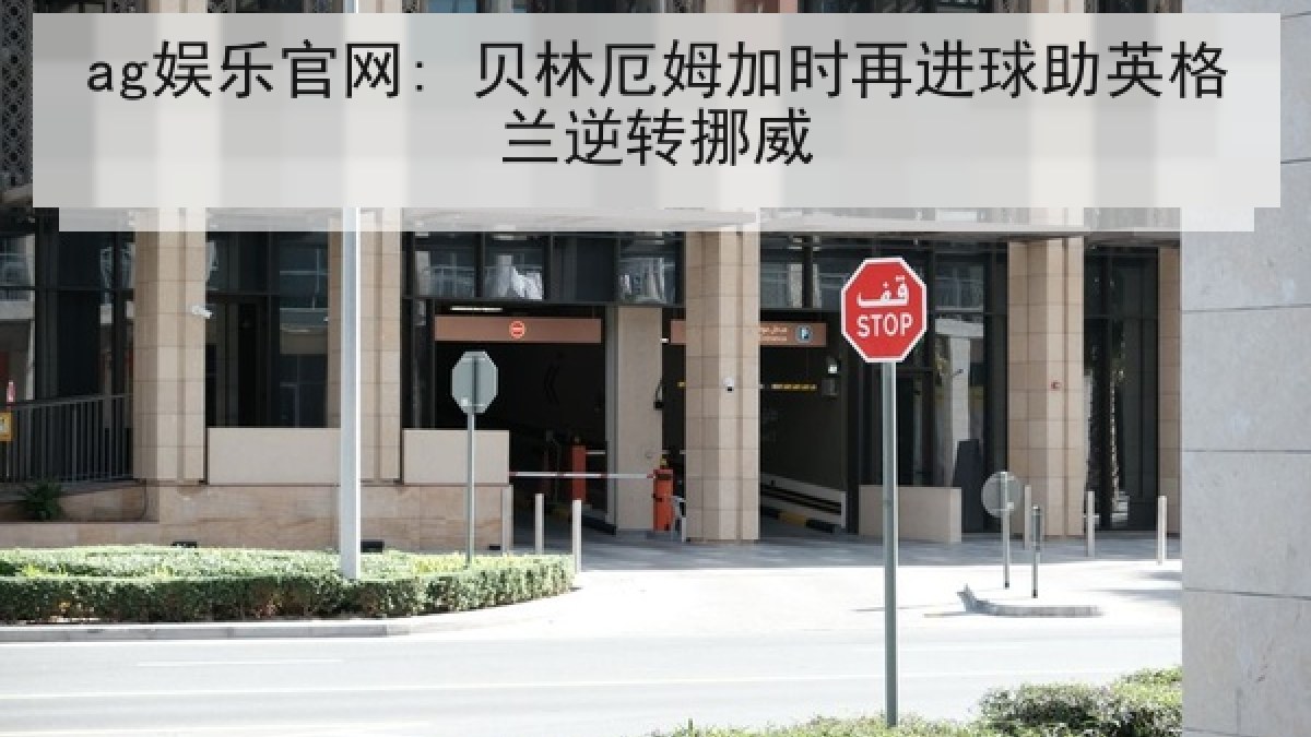 ag娱乐官网: 贝林厄姆加时再进球助英格兰逆转挪威 ag娱乐官网: 贝林厄姆加时再进球助英格兰逆转挪威