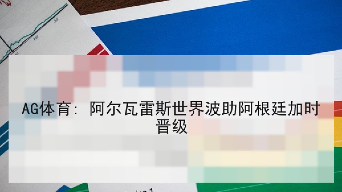AG体育: 阿尔瓦雷斯世界波助阿根廷加时晋级