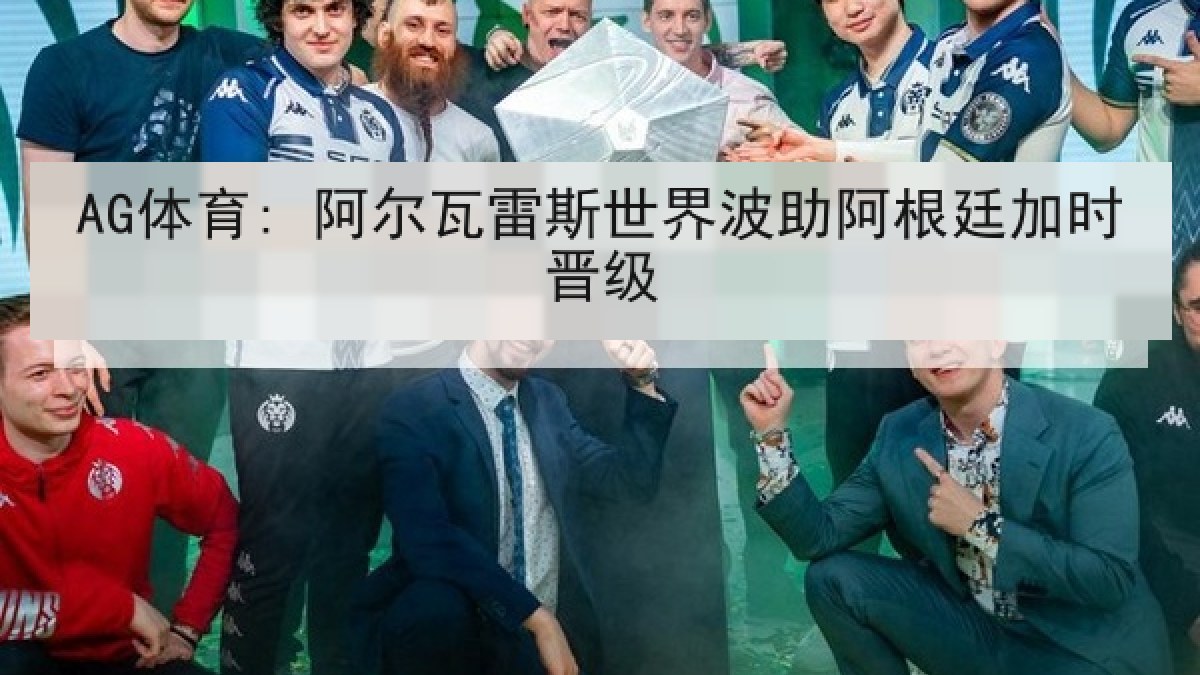 AG体育: 阿尔瓦雷斯世界波助阿根廷加时晋级