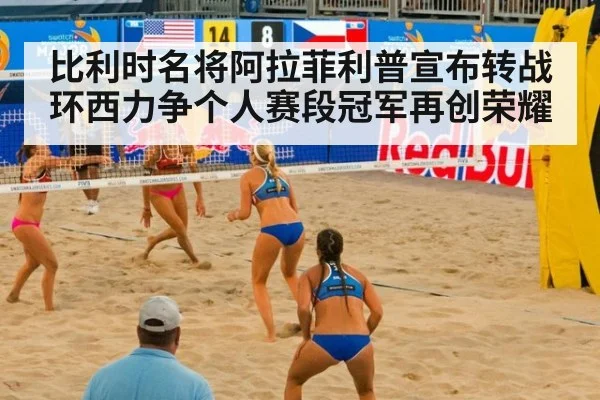 比利时名将阿拉菲利普宣布转战环西力争个人赛段冠军再创荣耀